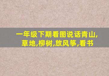 一年级下期看图说话青山,草地,柳树,放风筝,看书