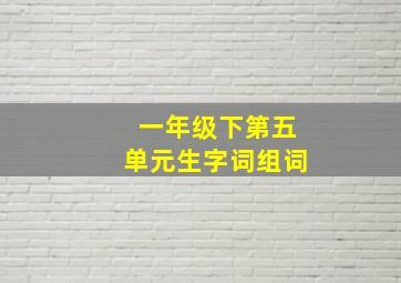 一年级下第五单元生字词组词