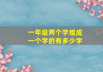 一年级两个字组成一个字的有多少字