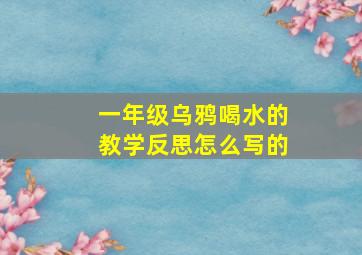 一年级乌鸦喝水的教学反思怎么写的