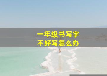 一年级书写字不好写怎么办