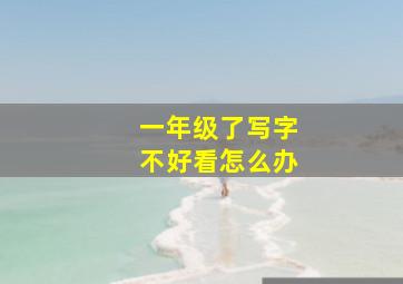 一年级了写字不好看怎么办