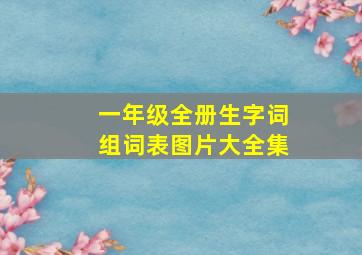 一年级全册生字词组词表图片大全集