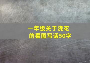 一年级关于浇花的看图写话50字