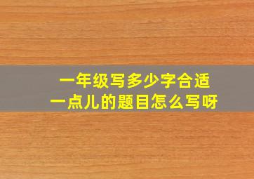 一年级写多少字合适一点儿的题目怎么写呀