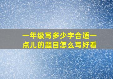 一年级写多少字合适一点儿的题目怎么写好看