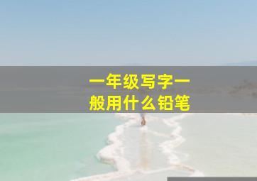 一年级写字一般用什么铅笔