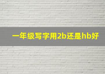 一年级写字用2b还是hb好