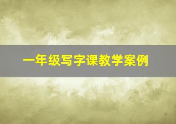 一年级写字课教学案例