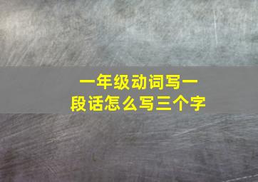 一年级动词写一段话怎么写三个字