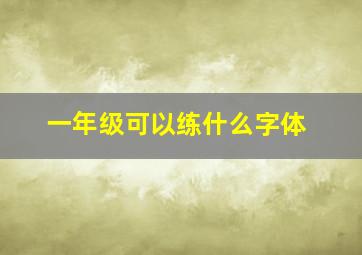 一年级可以练什么字体