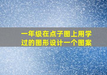 一年级在点子图上用学过的图形设计一个图案