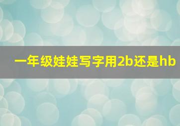 一年级娃娃写字用2b还是hb