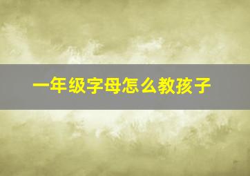 一年级字母怎么教孩子