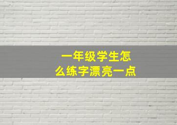 一年级学生怎么练字漂亮一点