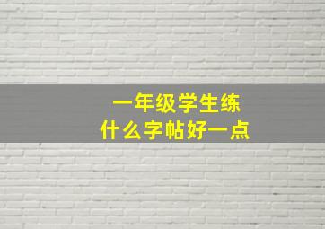 一年级学生练什么字帖好一点