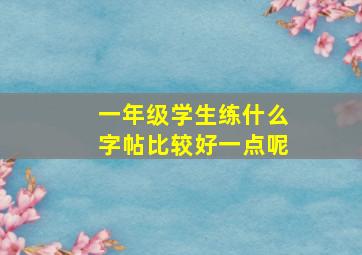 一年级学生练什么字帖比较好一点呢