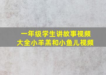 一年级学生讲故事视频大全小羊羔和小鱼儿视频