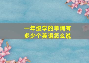 一年级学的单词有多少个英语怎么说