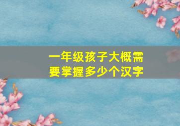 一年级孩子大概需要掌握多少个汉字