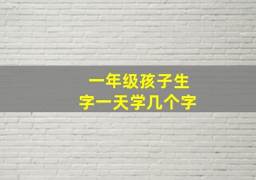 一年级孩子生字一天学几个字