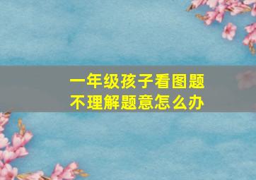 一年级孩子看图题不理解题意怎么办