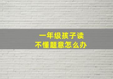 一年级孩子读不懂题意怎么办