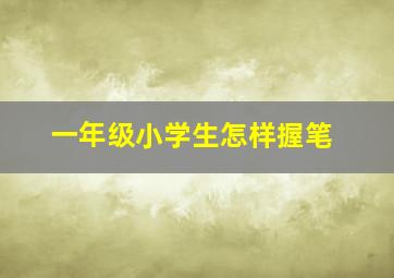 一年级小学生怎样握笔