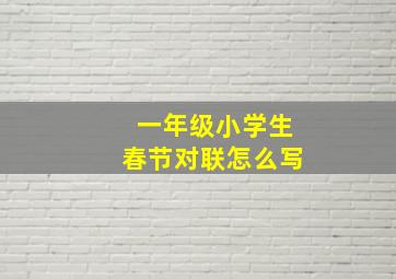 一年级小学生春节对联怎么写