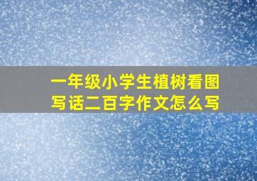 一年级小学生植树看图写话二百字作文怎么写