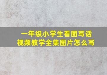 一年级小学生看图写话视频教学全集图片怎么写