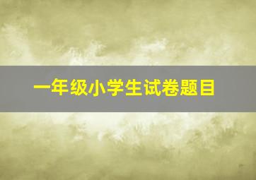 一年级小学生试卷题目