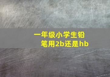 一年级小学生铅笔用2b还是hb