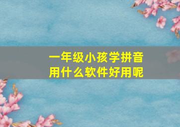 一年级小孩学拼音用什么软件好用呢