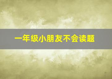 一年级小朋友不会读题