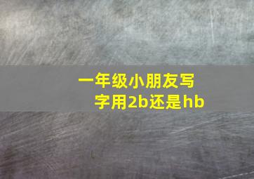 一年级小朋友写字用2b还是hb