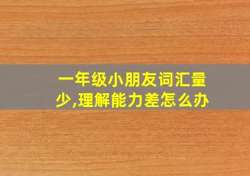 一年级小朋友词汇量少,理解能力差怎么办