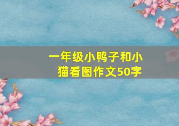 一年级小鸭子和小猫看图作文50字