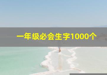 一年级必会生字1000个