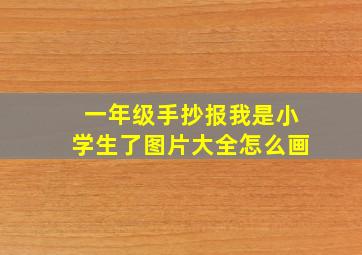 一年级手抄报我是小学生了图片大全怎么画