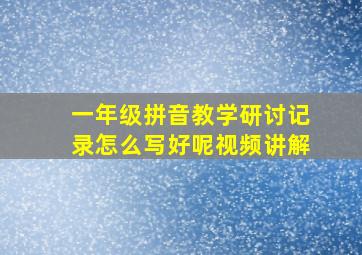 一年级拼音教学研讨记录怎么写好呢视频讲解