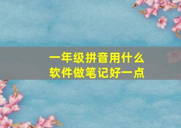 一年级拼音用什么软件做笔记好一点