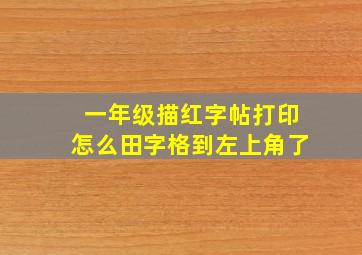 一年级描红字帖打印怎么田字格到左上角了