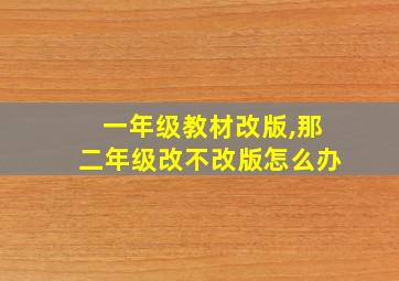 一年级教材改版,那二年级改不改版怎么办