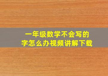 一年级数学不会写的字怎么办视频讲解下载