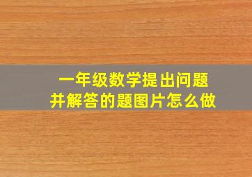 一年级数学提出问题并解答的题图片怎么做