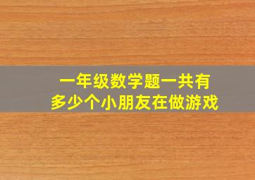 一年级数学题一共有多少个小朋友在做游戏