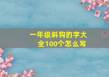 一年级斜钩的字大全100个怎么写