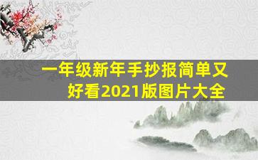 一年级新年手抄报简单又好看2021版图片大全