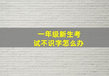 一年级新生考试不识字怎么办